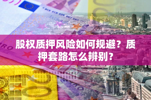 武汉股权质押风险如何规避？质押套路怎么辨别？