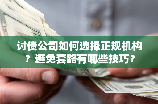 武汉讨债公司如何选择正规机构？避免套路有哪些技巧？