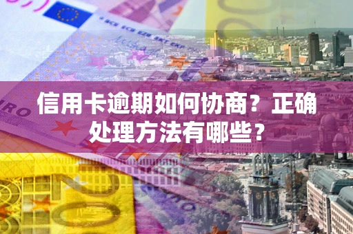 武汉信用卡逾期如何协商？正确处理方法有哪些？