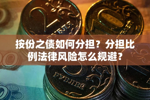 武汉按份之债如何分担？分担比例法律风险怎么规避？