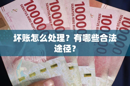 武汉坏账怎么处理？有哪些合法途径？