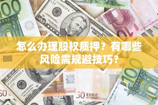 武汉怎么办理股权质押？有哪些风险需规避技巧？