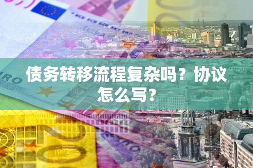 武汉债务转移流程复杂吗？协议怎么写？
