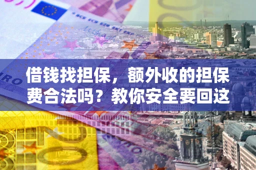 武汉借钱找担保，额外收的担保费合法吗？教你安全要回这笔钱