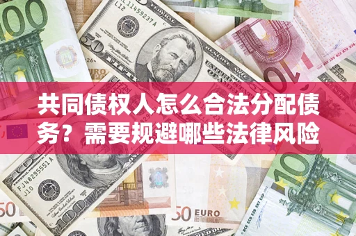 武汉共同债权人怎么合法分配债务？需要规避哪些法律风险？