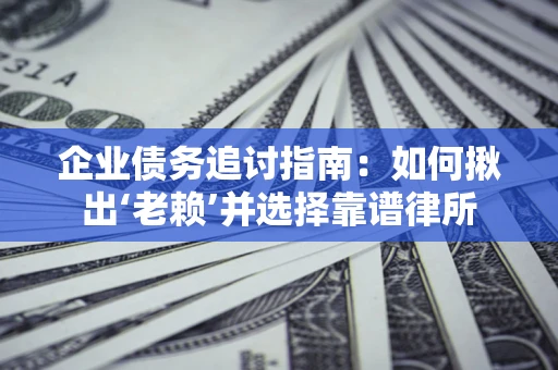 武汉企业债务追讨指南：如何揪出‘老赖’并选择靠谱律所