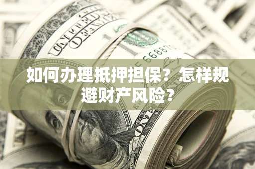 武汉如何办理抵押担保？怎样规避财产风险？