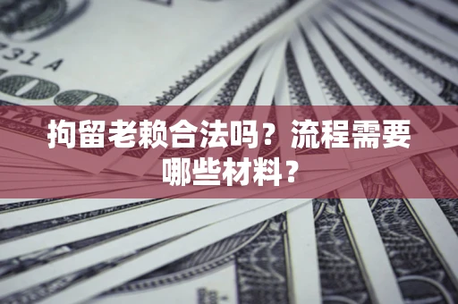 武汉拘留老赖合法吗？流程需要哪些材料？