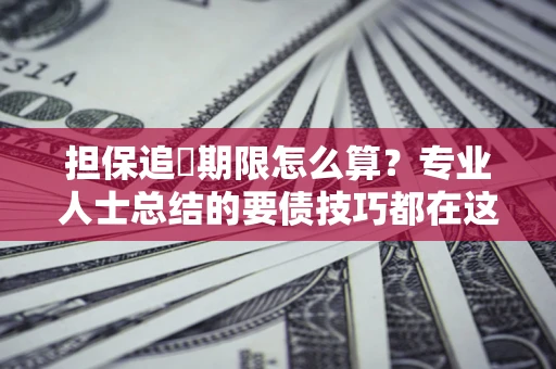 武汉担保追償期限怎么算？专业人士总结的要债技巧都在这里了