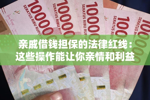 武汉亲戚借钱担保的法律红线：这些操作能让你亲情和利益两不误