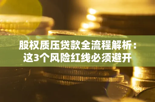 武汉股权质压贷款全流程解析：这3个风险红线必须避开
