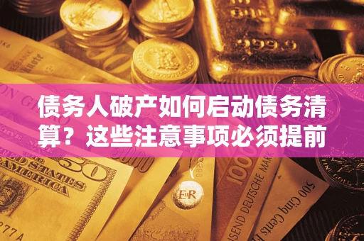武汉债务人破产如何启动债务清算？这些注意事项必须提前知道