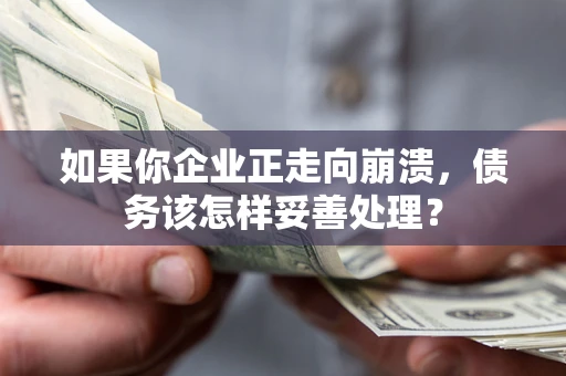 武汉如果你企业正走向崩溃，债务该怎样妥善处理？