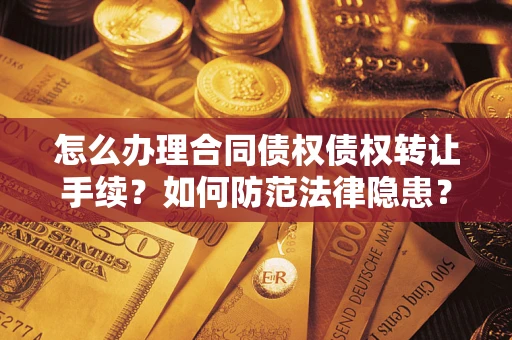 武汉怎么办理合同债权债权转让手续？如何防范法律隐患？