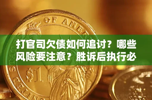 武汉打官司欠债如何追讨？哪些风险要注意？胜诉后执行必看！