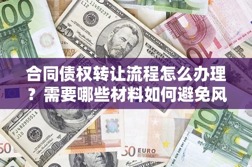 武汉合同债权转让流程怎么办理？需要哪些材料如何避免风险？