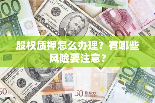 武汉股权质押怎么办理？有哪些风险要注意？