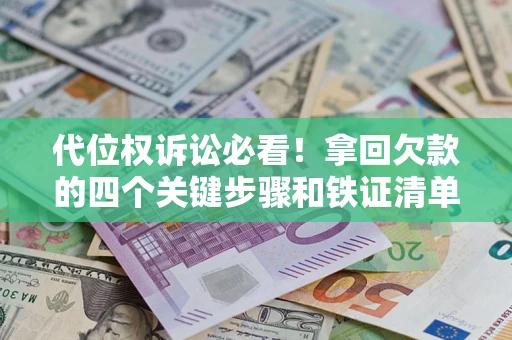 武汉代位权诉讼必看!拿回欠款的四个关键步骤和铁证清单 武汉代位权诉讼必看!拿回欠款的四个关键步骤和铁证清单