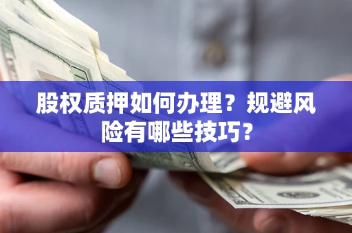 武汉股权质押如何办理？规避风险有哪些技巧？