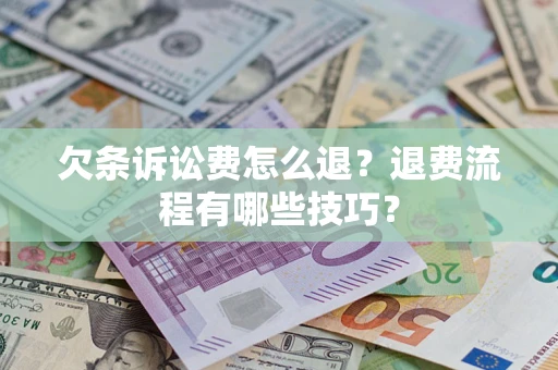 武汉欠条诉讼费怎么退？退费流程有哪些技巧？