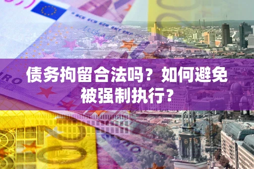 武汉债务拘留合法吗？如何避免被强制执行？