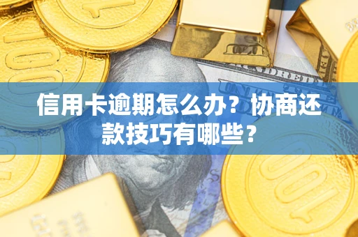 武汉信用卡逾期怎么办？协商还款技巧有哪些？