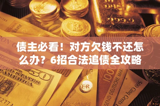 武汉债主必看！对方欠钱不还怎么办？6招合法追债全攻略