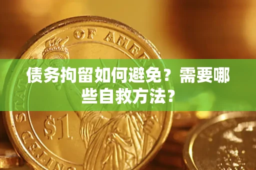 武汉债务拘留如何避免？需要哪些自救方法？