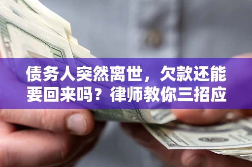 武汉债务人突然离世，欠款还能要回来吗？律师教你三招应对