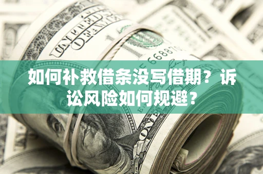 武汉如何补救借条没写借期？诉讼风险如何规避？