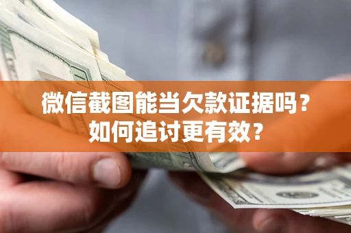武汉微信截图能当欠款证据吗？如何追讨更有效？
