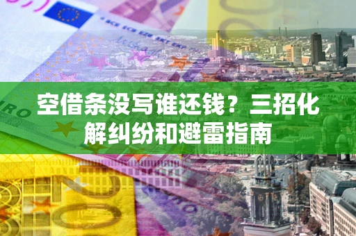 武汉空借条没写谁还钱？三招化解纠纷和避雷指南