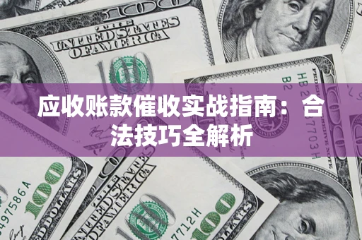 武汉应收账款催收实战指南：合法技巧全解析