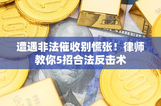 武汉遭遇非法催收别慌张！律师教你5招合法反击术
