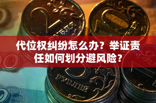 武汉代位权纠纷怎么办？举证责任如何划分避风险？