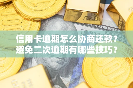 武汉信用卡逾期怎么协商还款？避免二次逾期有哪些技巧？