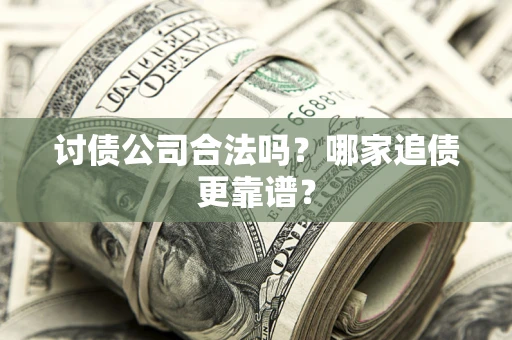 武汉讨债公司合法吗？哪家追债更靠谱？
