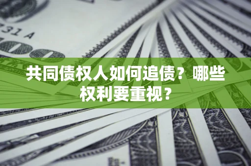 武汉共同债权人如何追债？哪些权利要重视？
