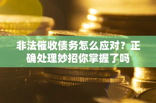 武汉非法催收债务怎么应对？正确处理妙招你掌握了吗
