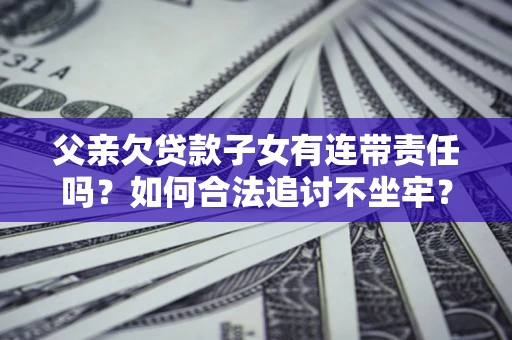 武汉父亲欠贷款子女有连带责任吗？如何合法追讨不坐牢？