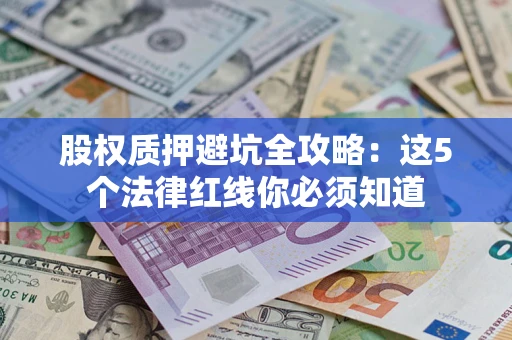 武汉股权质押避坑全攻略：这5个法律红线你必须知道