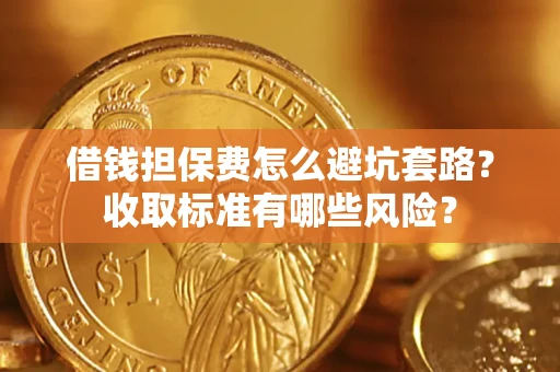 武汉借钱担保费怎么避坑套路?收取标准有哪些风险? 武汉借钱担保费怎么避坑套路?收取标准有哪些风险?
