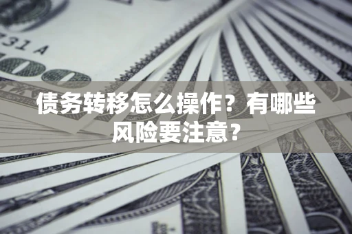 武汉债务转移怎么操作？有哪些风险要注意？