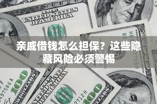 武汉亲戚借钱怎么担保？这些隐藏风险必须警惕