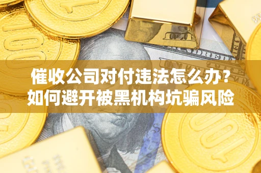武汉催收公司对付违法怎么办？如何避开被黑机构坑骗风险