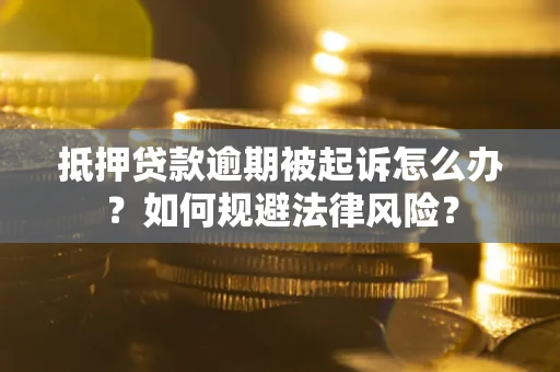 武汉抵押贷款逾期被起诉怎么办？如何规避法律风险？