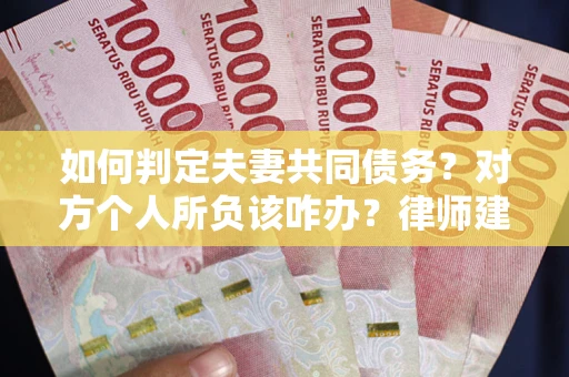 武汉如何判定夫妻共同债务？对方个人所负该咋办？律师建议