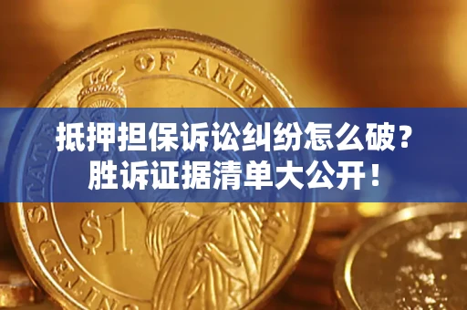 武汉抵押担保诉讼纠纷怎么破？胜诉证据清单大公开！