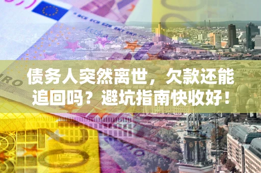 武汉债务人突然离世，欠款还能追回吗？避坑指南快收好！
