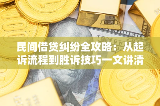 武汉民间借贷纠纷全攻略：从起诉流程到胜诉技巧一文讲清